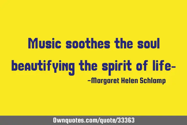 Music soothes the soul beautifying the spirit of life-