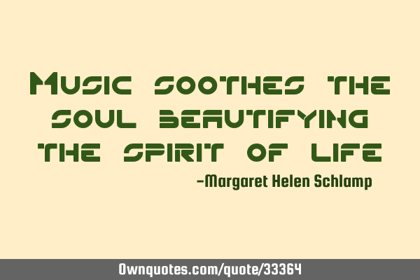 Music soothes the soul beautifying the spirit of