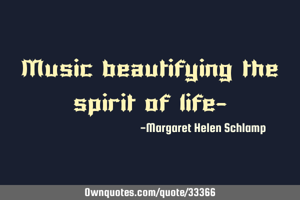 Music beautifying the spirit of life-