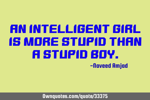 An Intelligent Girl Is More Stupid Than A Stupid B