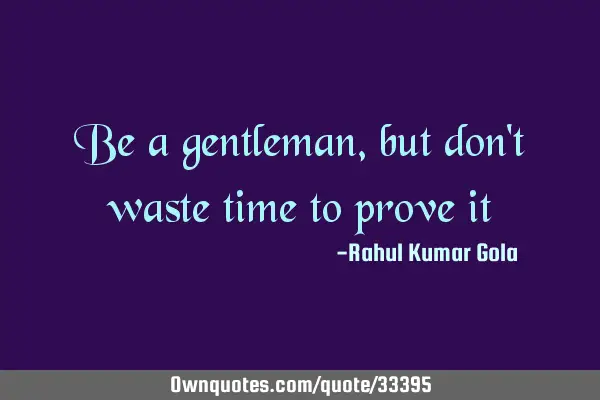 Be a gentleman, but don