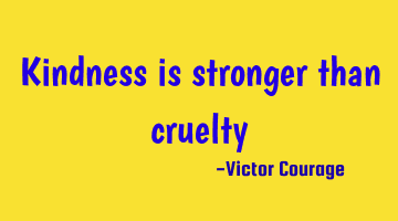 Kindness is stronger than cruelty