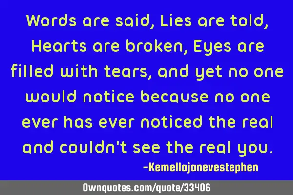 Words are said, Lies are told, Hearts are broken, Eyes are filled with tears, and yet no one would