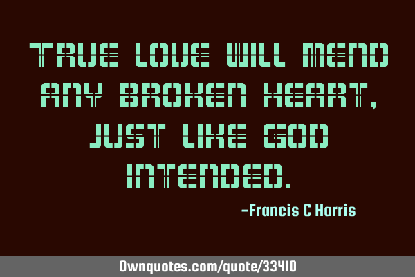 True love will mend any broken heart, just like God