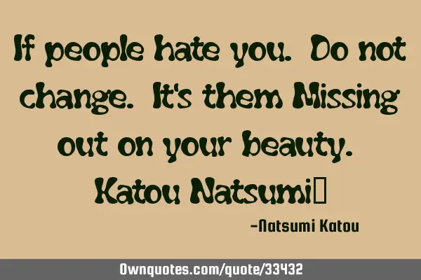 If people hate you. Do not change. It