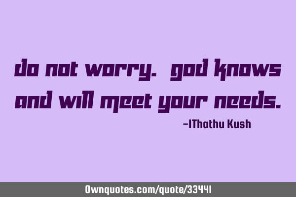 Do Not Worry. God Knows and Will Meet Your N