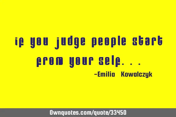 If You judge people start from your