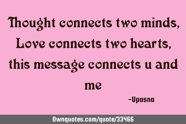 Thought connects two minds, Love connects two hearts, this message connects you and