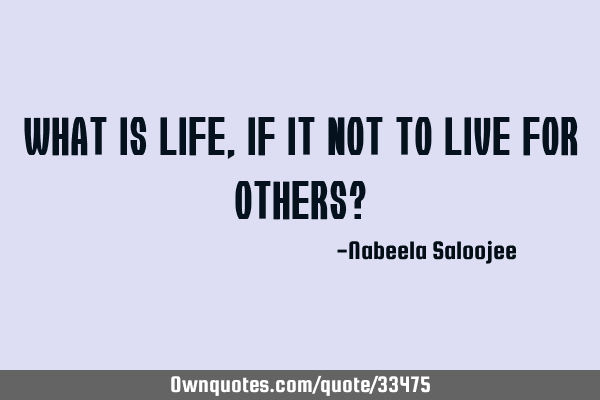 What is life, if it not to live for others?