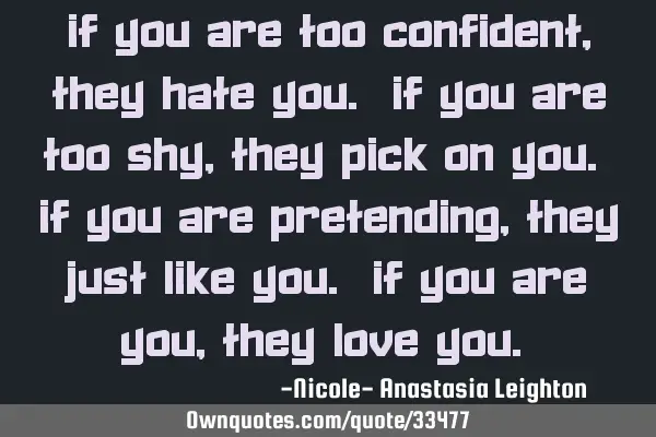 If you are too confident, they hate you. If you are too shy, they pick on you. If you are