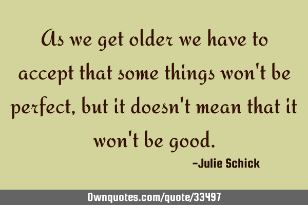 As we get older we have to accept that some things won