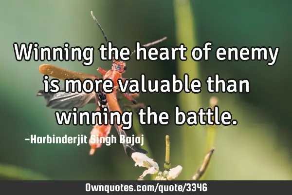 Winning the heart of enemy is more valuable than winning the