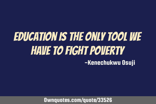 Education is the only tool we have to fight