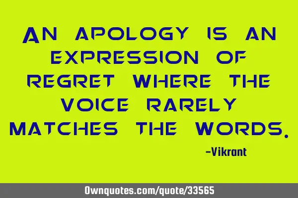 An apology is an expression of regret where the voice rarely matches the