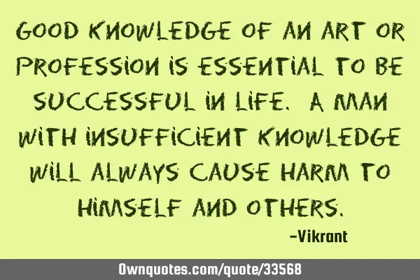 Good knowledge of an art or profession is essential to be successful in life. A man with