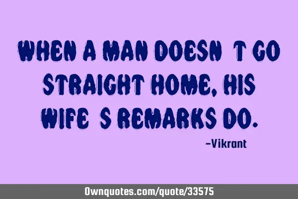 When a man doesn’t go straight home, his wife’s remarks