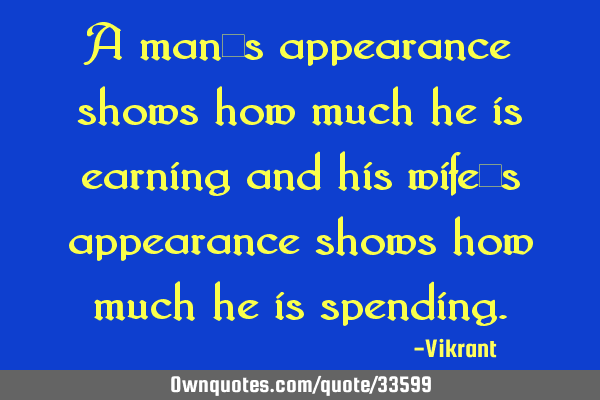 A man’s appearance shows how much he is earning and his wife’s appearance shows how much he is
