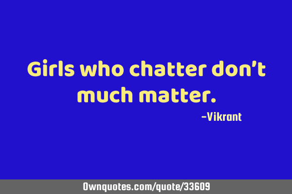 Girls who chatter don’t much