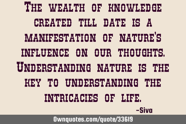 The wealth of knowledge created till date is a manifestation of nature