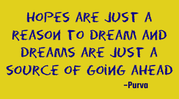 Hopes are just a reason to dream and dreams are just a source of going