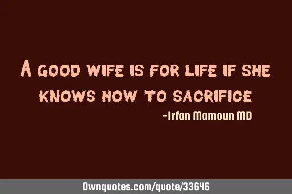 A good wife is for life if she knows how to