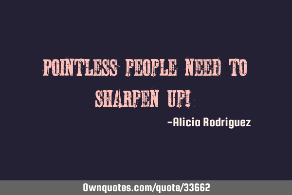 Pointless people need to sharpen up!