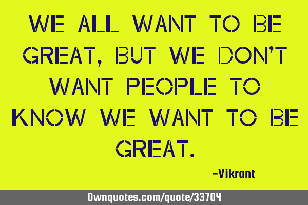 We all want to be great, but we don