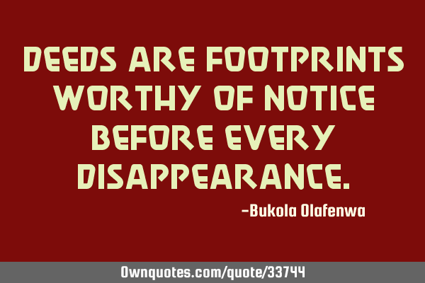 Deeds are footprints worthy of notice before every