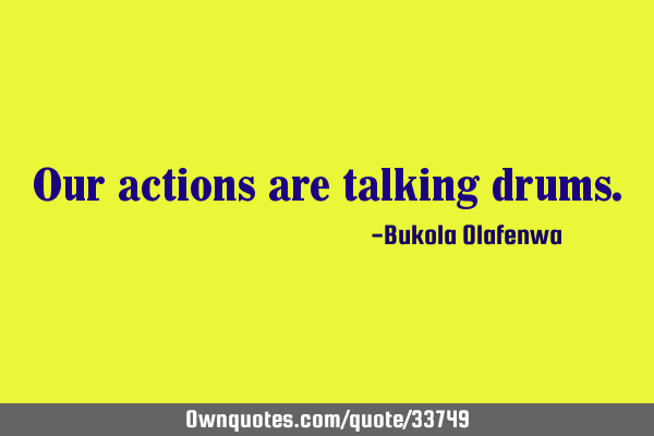 Our actions are talking