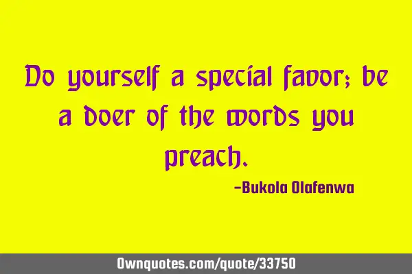 Do yourself a special favor; be a doer of the words you