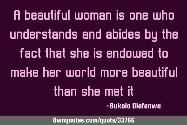 A beautiful woman is one who understands and abides by the fact that she is endowed to make her