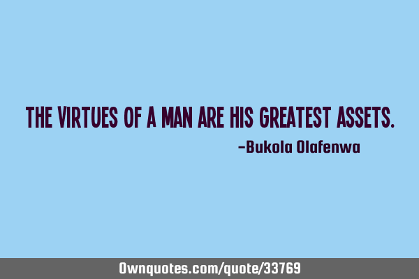 The virtues of a man are his greatest