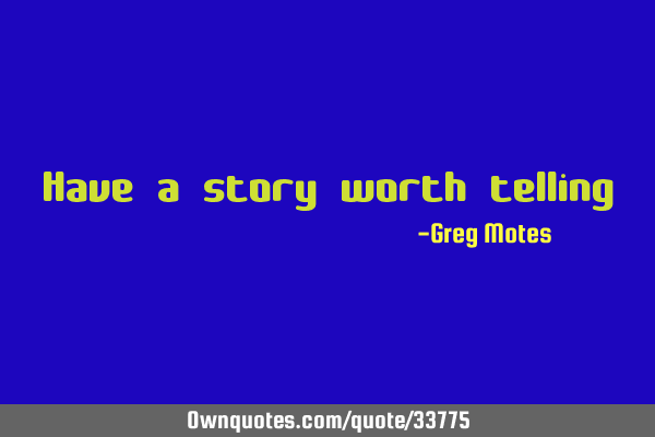 Have a story worth