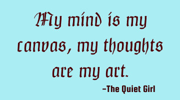 My mind is my canvas, my thoughts are my art.