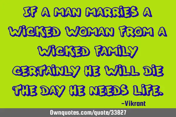 If a man marries a wicked woman from a wicked family, certainly he will die the day he needs