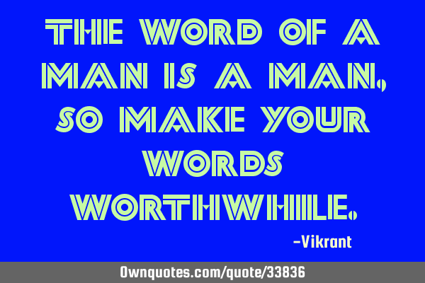 The word of a man is a man, so make your words