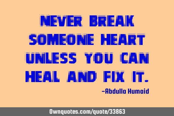 Never break someone heart unless you can heal and fix