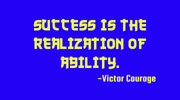 Success is the realization of ability.