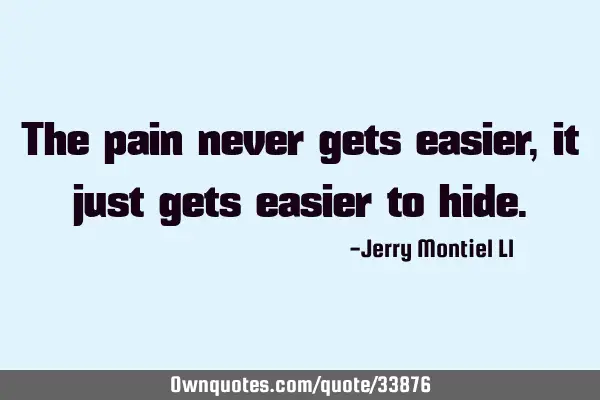 The pain never gets easier, it just gets easier to