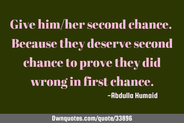 Give him/her second chance. Because they deserve second chance to prove they did wrong in first