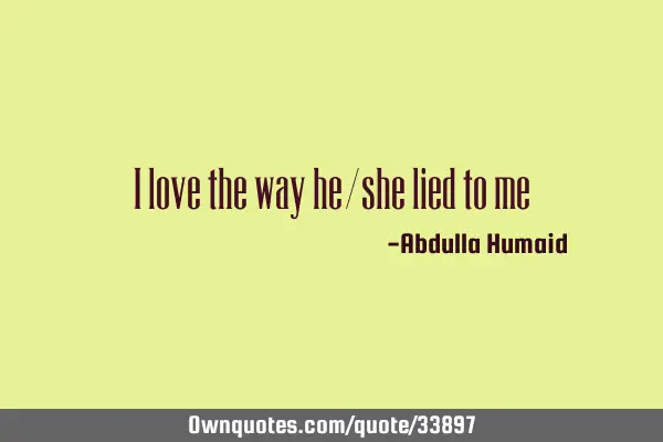 I love the way he/she lied to