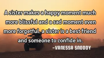 a sister makes a happy moment much more blissful and a sad moment even more forgetful. a sister is
