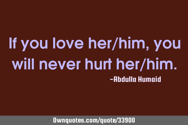 If you love her/him , you will never hurt her/