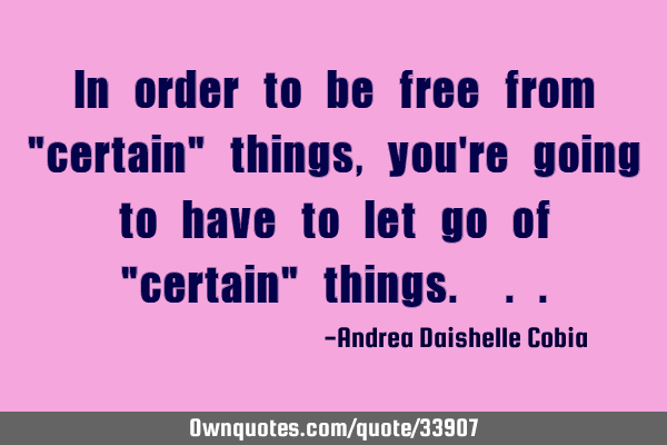 In order to be free from "certain" things, you