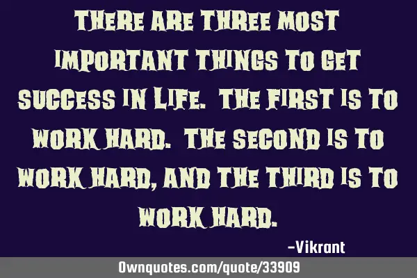There are three most important things to get success in life. The first is to work hard. The second