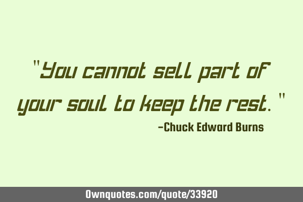 "You cannot sell part of your soul to keep the rest."
