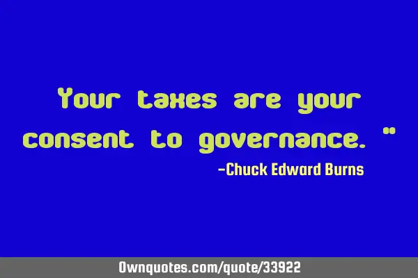Your taxes are your consent to governance."