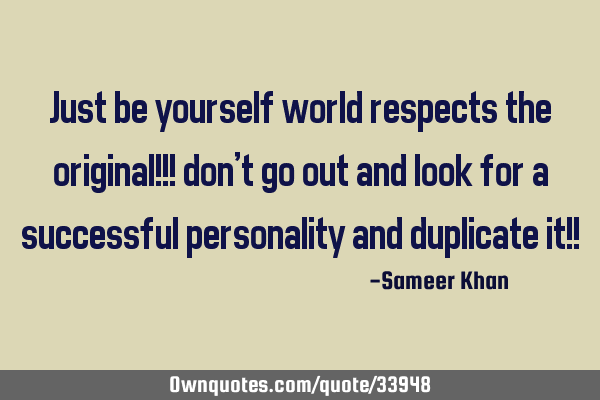Just be yourself world respects the original!!! don