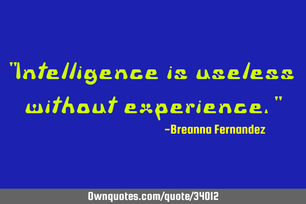 "Intelligence is useless without experience."