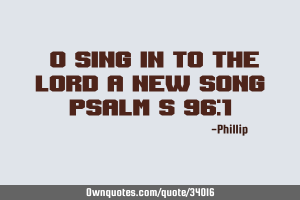 “O sing in to the lord a new song” Psalm